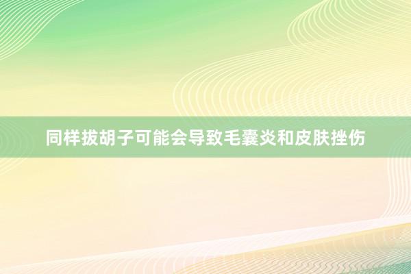 同样拔胡子可能会导致毛囊炎和皮肤挫伤