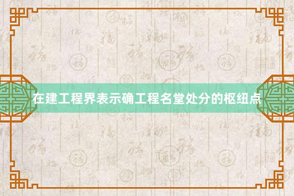 在建工程界表示确工程名堂处分的枢纽点