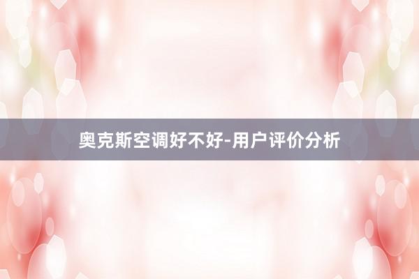 奥克斯空调好不好-用户评价分析
