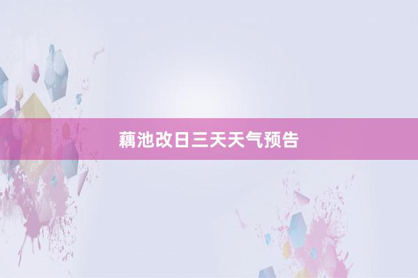 藕池改日三天天气预告