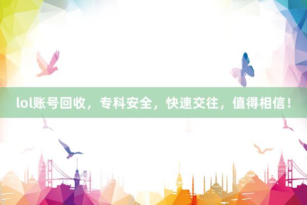 lol账号回收，专科安全，快速交往，值得相信！