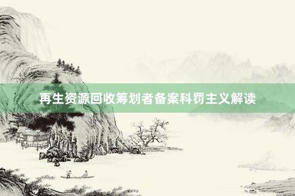 再生资源回收筹划者备案科罚主义解读
