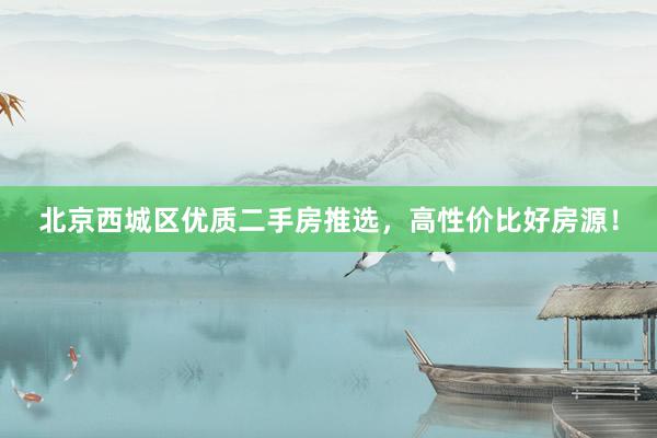 北京西城区优质二手房推选，高性价比好房源！