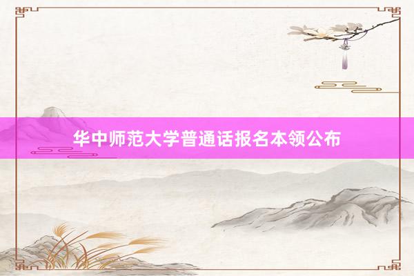 华中师范大学普通话报名本领公布