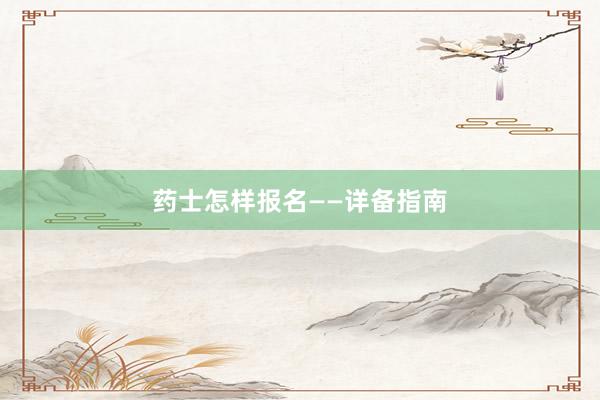 药士怎样报名——详备指南