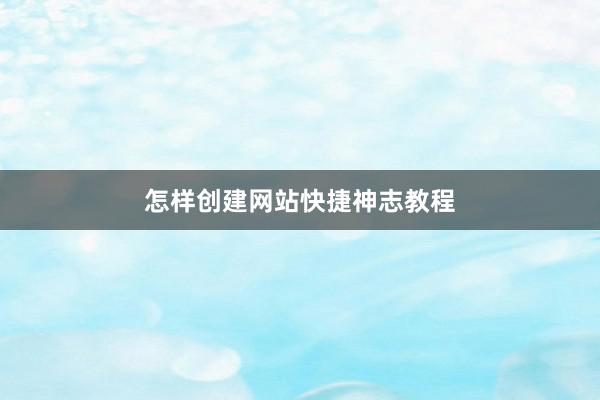 怎样创建网站快捷神志教程