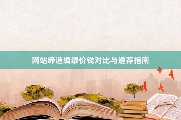 网站缔造绸缪价钱对比与遴荐指南