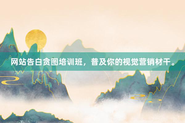 网站告白贪图培训班，普及你的视觉营销材干。