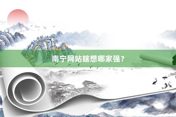 南宁网站瞎想哪家强？