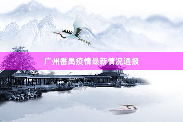 广州番禺疫情最新情况通报
