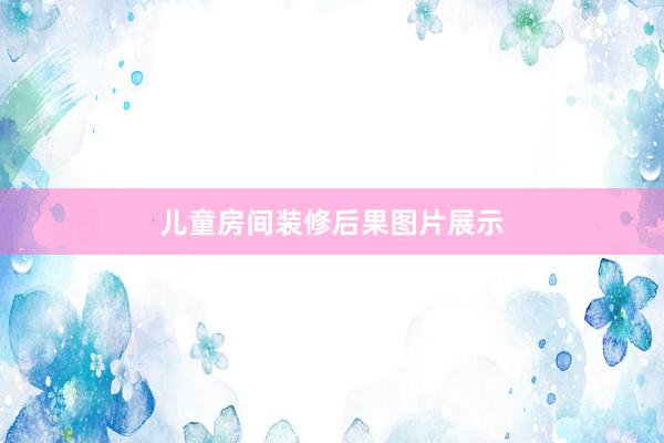 儿童房间装修后果图片展示