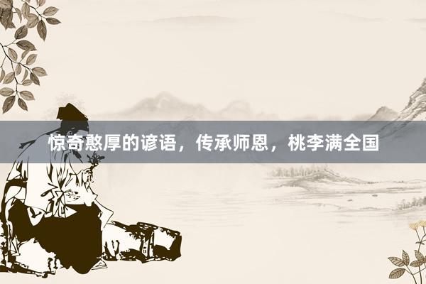 惊奇憨厚的谚语，传承师恩，桃李满全国