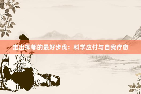 走出抑郁的最好步伐：科学应付与自我疗愈