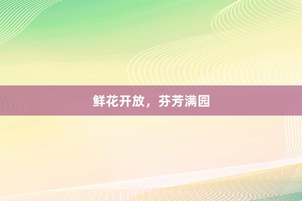 鲜花开放，芬芳满园