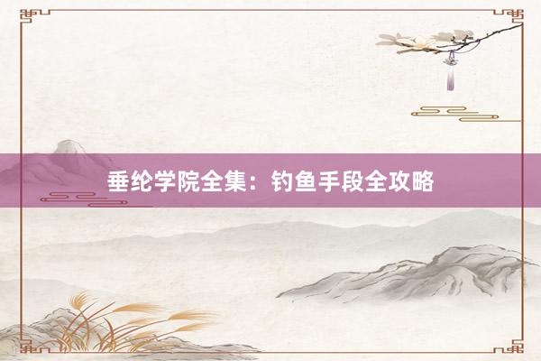 垂纶学院全集：钓鱼手段全攻略